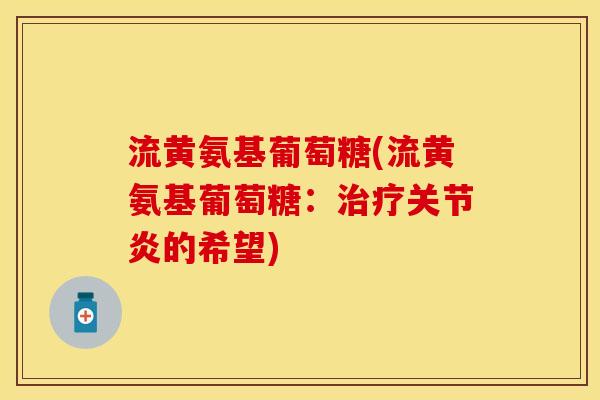 流黄氨基葡萄糖(流黄氨基葡萄糖：治疗关节炎的希望)
