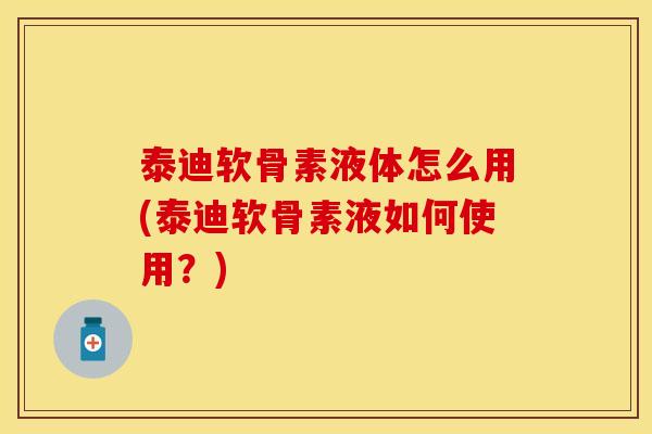 泰迪软骨素液体怎么用(泰迪软骨素液如何使用?)-第1张图片-关节保镖 泰迪软骨素液体怎么用(泰迪软骨素液如何使用?)-第1张图片-关节保镖