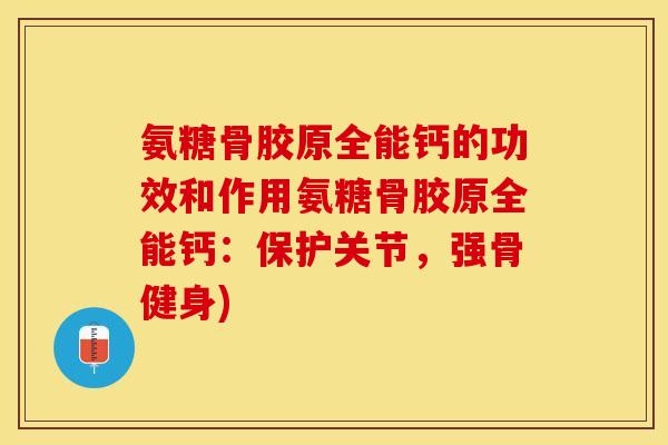 氨糖骨胶原全能钙的功效和作用氨糖骨胶原全能钙：保护关节，强骨健身)