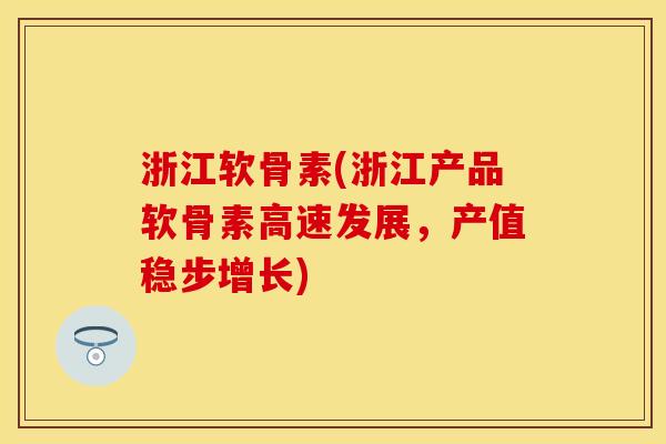 浙江软骨素(浙江产品软骨素高速发展，产值稳步增长)
