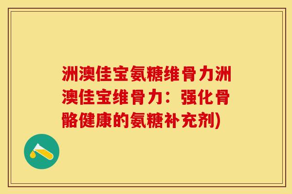 洲澳佳宝氨糖维骨力洲澳佳宝维骨力：强化骨骼健康的氨糖补充剂)