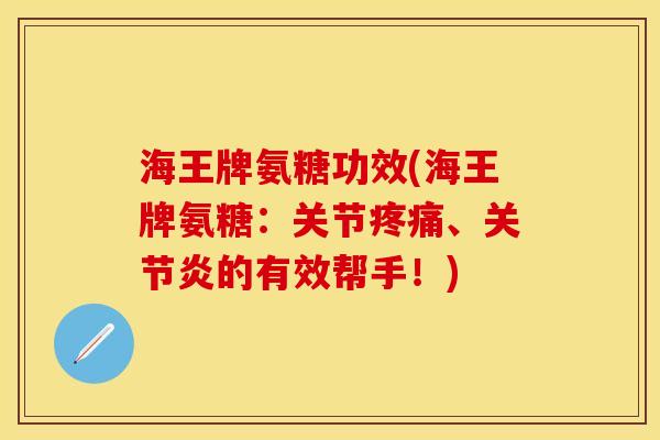 海王牌氨糖功效(海王牌氨糖:关节疼痛、关节炎的有效帮手!)-第1张图片-关节保镖 海王牌氨糖功效(海王牌氨糖:关节疼痛、关节炎的有效帮手!)-第1张图片-关节保镖