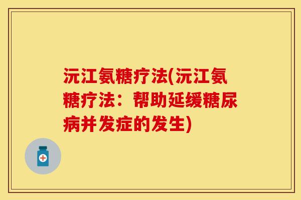 沅江氨糖疗法(沅江氨糖疗法：帮助延缓糖尿病并发症的发生)