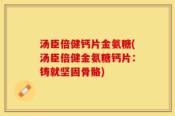 汤臣倍健钙片金氨糖(汤臣倍健金氨糖钙片：铸就坚固骨骼)
