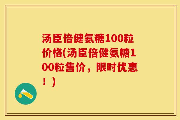 汤臣倍健氨糖100粒价格(汤臣倍健氨糖100粒售价，限时优惠！)-第1张图片-关节保镖