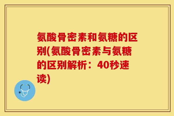 氨酸骨密素和氨糖的区别(氨酸骨密素与氨糖的区别解析：40秒速读)