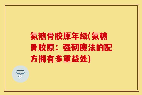 氨糖骨胶原年级(氨糖骨胶原：强韧魔法的配方拥有多重益处)