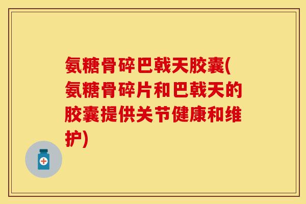 氨糖骨碎巴戟天胶囊(氨糖骨碎片和巴戟天的胶囊提供关节健康和维护)