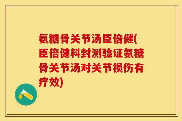 氨糖骨关节汤臣倍健(臣倍健料封测验证氨糖骨关节汤对关节损伤有疗效)-第1张图片-关节保镖