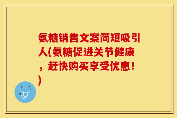 氨糖销售文案简短吸引人(氨糖促进关节健康，赶快购买享受优惠！)