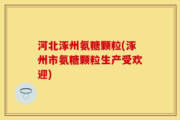 河北涿州氨糖颗粒(涿州市氨糖颗粒生产受欢迎)