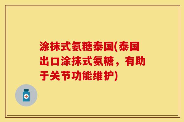 涂抹式氨糖泰国(泰国出口涂抹式氨糖，有助于关节功能维护)