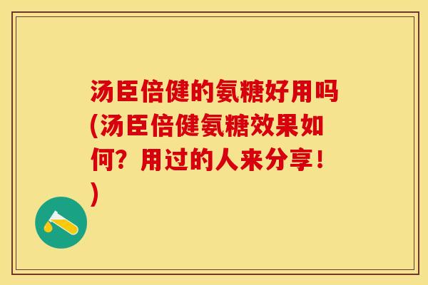 汤臣倍健的氨糖好用吗(汤臣倍健氨糖效果如何？用过的人来分享！)