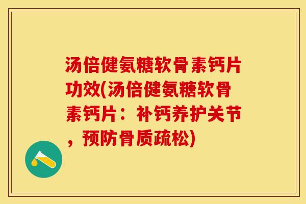 汤倍健氨糖软骨素钙片功效(汤倍健氨糖软骨素钙片：补钙养护关节，预防骨质疏松)