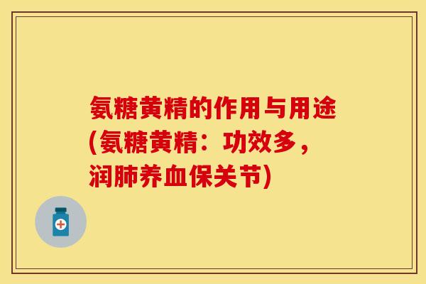 氨糖黄精的作用与用途(氨糖黄精：功效多，润肺养血保关节)