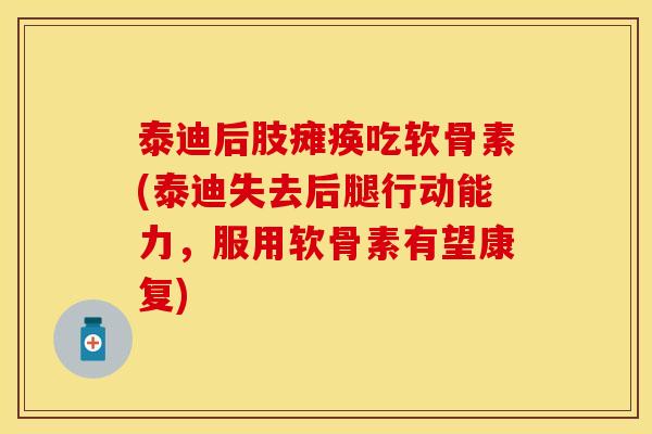泰迪后肢瘫痪吃软骨素(泰迪失去后腿行动能力，服用软骨素有望康复)