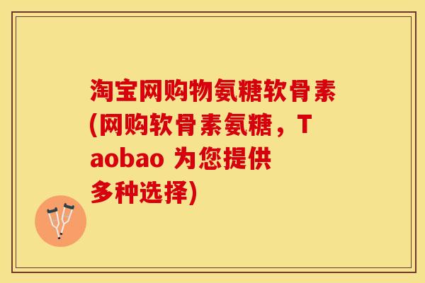 淘宝网购物氨糖软骨素(网购软骨素氨糖,Taobao 为您提供多种选择)-第1张图片-关节保镖 淘宝网购物氨糖软骨素(网购软骨素氨糖,Taobao 为您提供多种选择)-第1张图片-关节保镖
