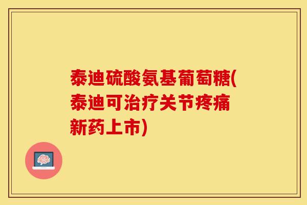 泰迪硫酸氨基葡萄糖(泰迪可治疗关节疼痛 新药上市)