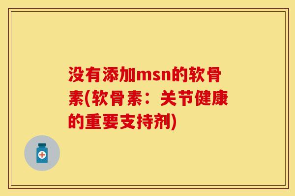 没有添加msn的软骨素(软骨素：关节健康的重要支持剂)