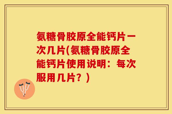 氨糖骨胶原全能钙片一次几片(氨糖骨胶原全能钙片使用说明：每次服用几片？)