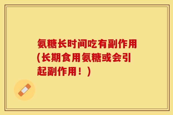 氨糖长时间吃有副作用(长期食用氨糖或会引起副作用！)-第1张图片-关节保镖