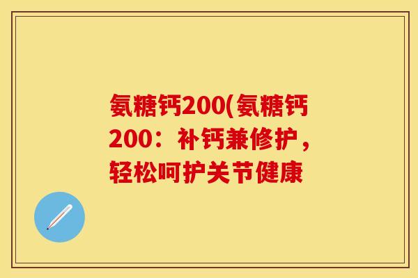 氨糖钙200(氨糖钙200：补钙兼修护，轻松呵护关节健康