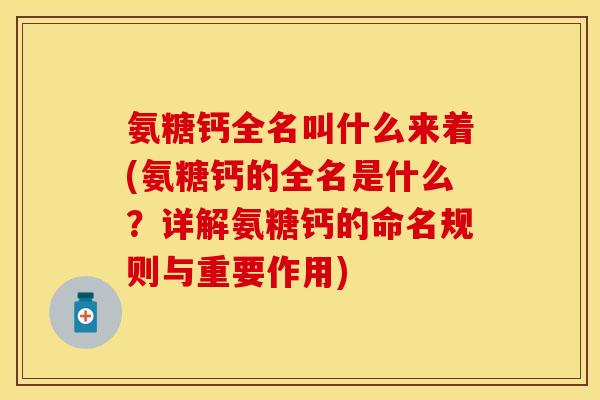 氨糖钙全名叫什么来着(氨糖钙的全名是什么？详解氨糖钙的命名规则与重要作用)
