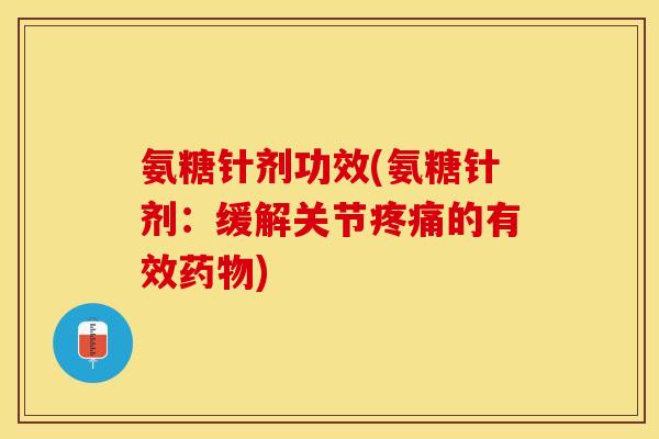 氨糖针剂功效(氨糖针剂：缓解关节疼痛的有效药物)