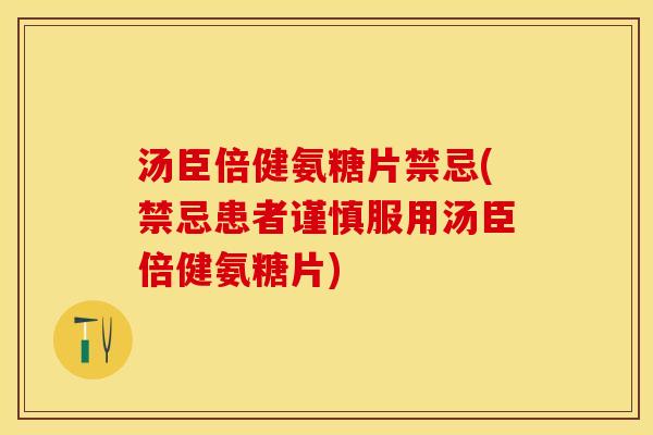 汤臣倍健氨糖片禁忌(禁忌患者谨慎服用汤臣倍健氨糖片)