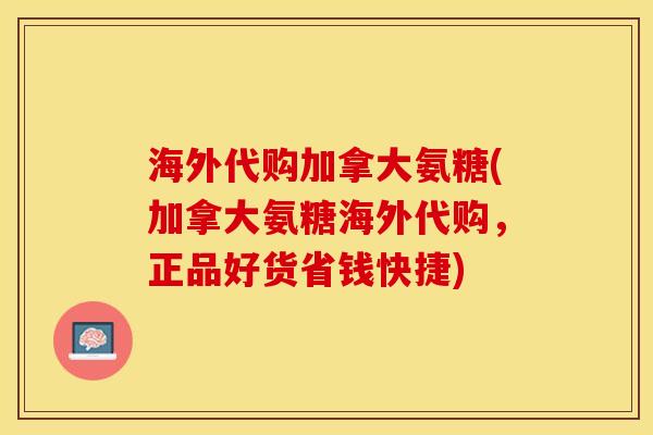 海外代购加拿大氨糖(加拿大氨糖海外代购，正品好货省钱快捷)