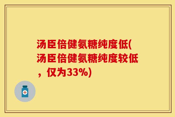 汤臣倍健氨糖纯度低(汤臣倍健氨糖纯度较低，仅为33%)