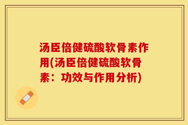 汤臣倍健硫酸软骨素作用(汤臣倍健硫酸软骨素：功效与作用分析)