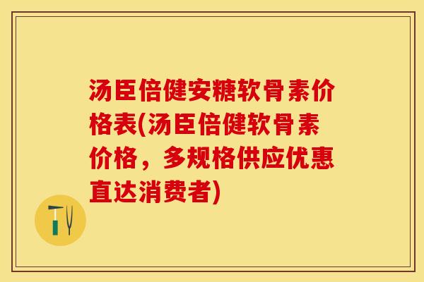 汤臣倍健安糖软骨素价格表(汤臣倍健软骨素价格，多规格供应优惠直达消费者)