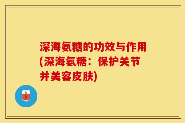深海氨糖的功效与作用(深海氨糖：保护关节并美容皮肤)