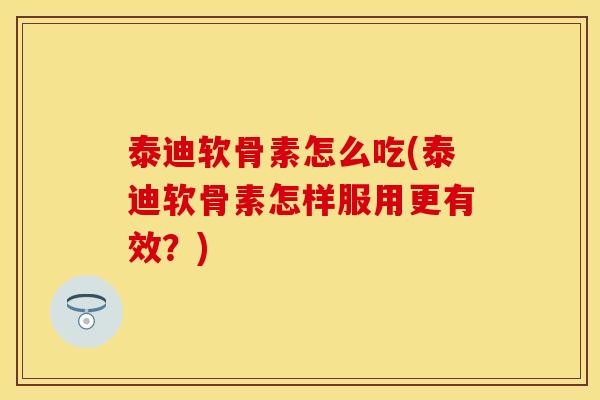 泰迪软骨素怎么吃(泰迪软骨素怎样服用更有效？)