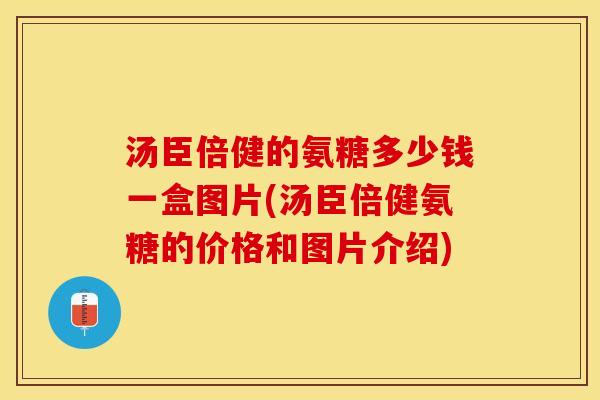 汤臣倍健的氨糖多少钱一盒图片(汤臣倍健氨糖的价格和图片介绍)