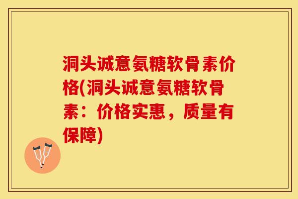 洞头诚意氨糖软骨素价格(洞头诚意氨糖软骨素：价格实惠，质量有保障)