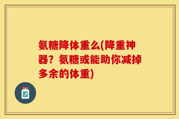 氨糖降体重么(降重神器？氨糖或能助你减掉多余的体重)