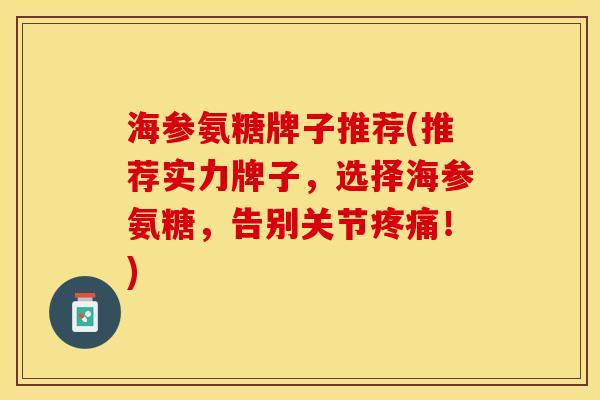 海参氨糖牌子推荐(推荐实力牌子，选择海参氨糖，告别关节疼痛！)