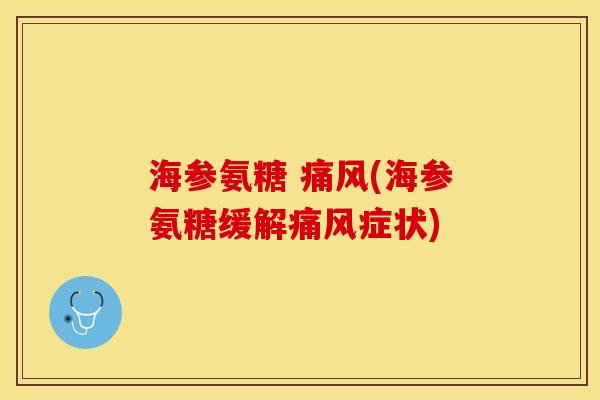 海参氨糖 痛风(海参氨糖缓解痛风症状)