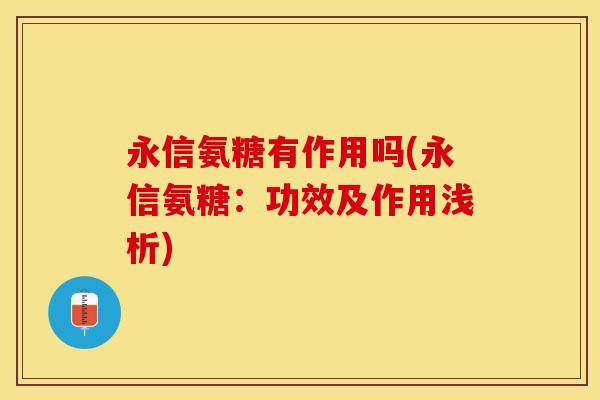 永信氨糖有作用吗(永信氨糖：功效及作用浅析)