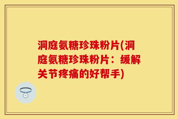 洞庭氨糖珍珠粉片(洞庭氨糖珍珠粉片：缓解关节疼痛的好帮手)