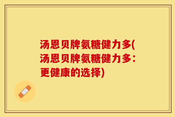 汤恩贝牌氨糖健力多(汤恩贝牌氨糖健力多：更健康的选择)