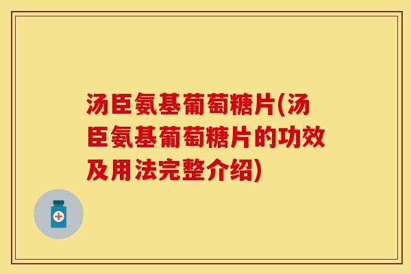汤臣氨基葡萄糖片(汤臣氨基葡萄糖片的功效及用法完整介绍)