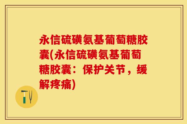 永信硫磺氨基葡萄糖胶囊(永信硫磺氨基葡萄糖胶囊：保护关节，缓解疼痛)