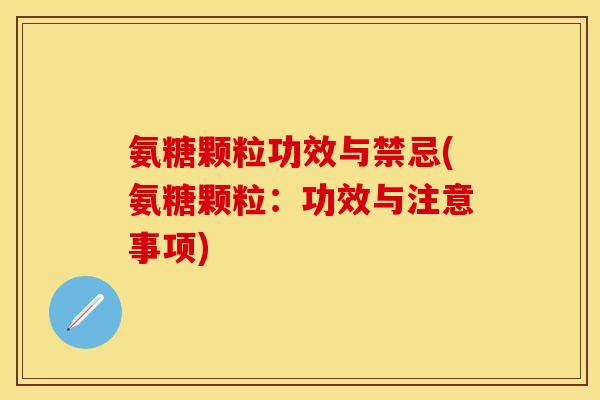 氨糖颗粒功效与禁忌(氨糖颗粒：功效与注意事项)