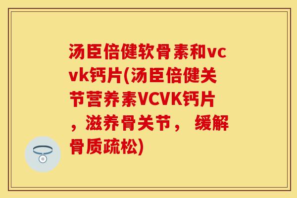 汤臣倍健软骨素和vcvk钙片(汤臣倍健关节营养素VCVK钙片，滋养骨关节， 缓解骨质疏松)