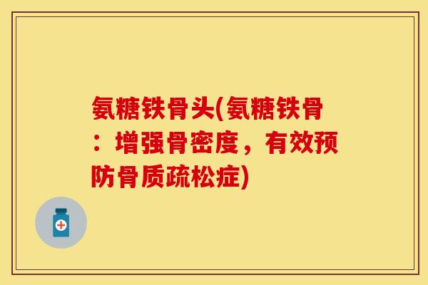 氨糖铁骨头(氨糖铁骨：增强骨密度，有效预防骨质疏松症)