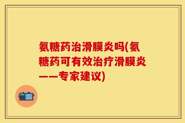 氨糖药治滑膜炎吗(氨糖药可有效治疗滑膜炎——专家建议)