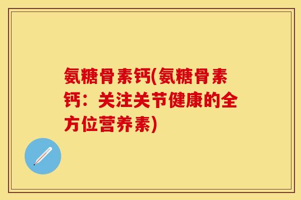 氨糖骨素钙(氨糖骨素钙：关注关节健康的全方位营养素)